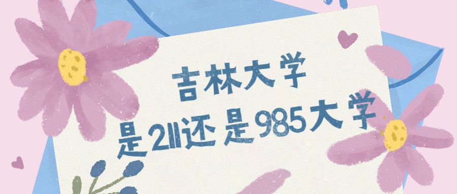 吉林大学是985大学还是211大学(吉林大学是985大学还是211大学?)