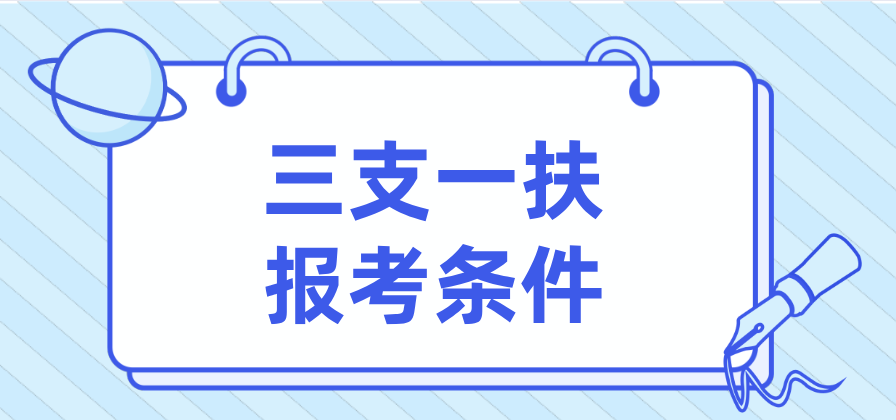 三支一扶报考条件(三支一扶报考条件2022报名时间重庆)