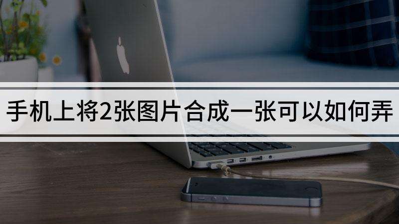 两张照片怎样合成一张照片(两张照片怎样合成一张照片软件下载)